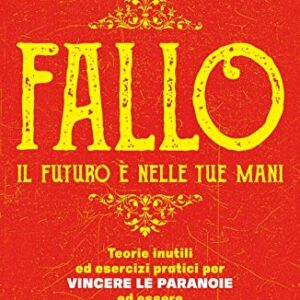 Fallo. Il futuro è nelle tue mani. Teorie inutili ed esercizi pratici per vincere le paranoie ed essere vergognosamente felici