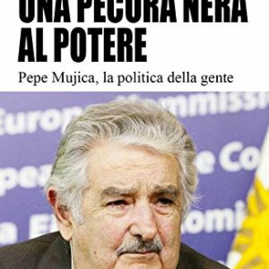 Una pecora nera al potere. Pepe Mujica, la politica della gente