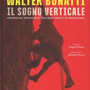 Walter Bonatti. Il sogno verticale. Cronache, immagini e taccuini inediti di montagna. Ediz. illustrata